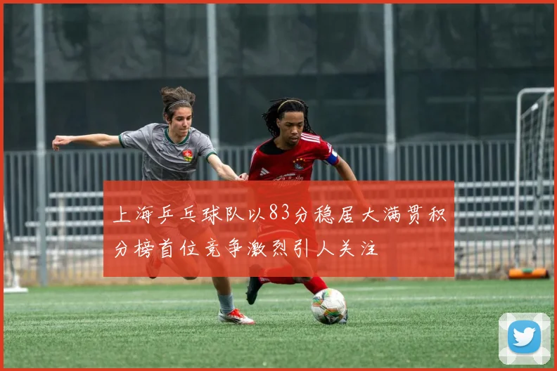 上海乒乓球队以83分稳居大满贯积分榜首位竞争激烈引人关注