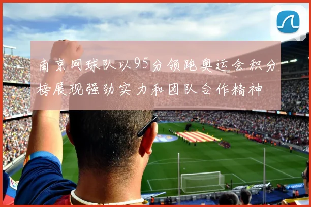 南京网球队以95分领跑奥运会积分榜展现强劲实力和团队合作精神